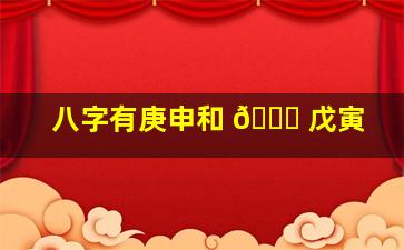 八字有庚申和 🍀 戊寅